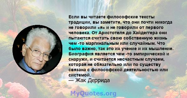 Если вы читаете философские тексты традиции, вы заметите, что они почти никогда не говорили «я» и не говорили от первого человека. От Аристотеля до Хайдеггера они пытаются считать свою собственную жизнь чем -то