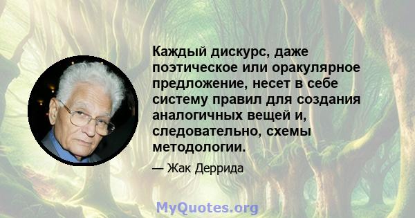 Каждый дискурс, даже поэтическое или оракулярное предложение, несет в себе систему правил для создания аналогичных вещей и, следовательно, схемы методологии.