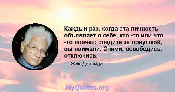 Каждый раз, когда эта личность объявляет о себе, кто -то или что -то плачет: следите за ловушкой, вы поймали. Сними, освободись, отключись.