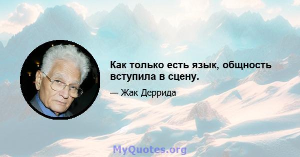 Как только есть язык, общность вступила в сцену.