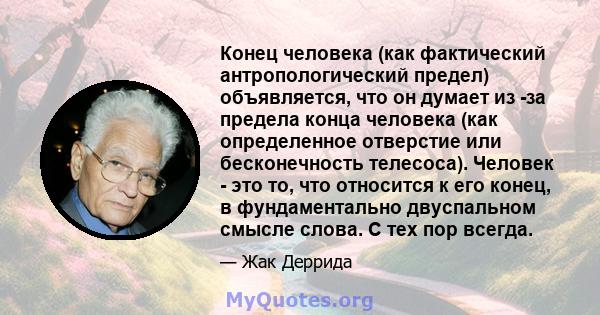 Конец человека (как фактический антропологический предел) объявляется, что он думает из -за предела конца человека (как определенное отверстие или бесконечность телесоса). Человек - это то, что относится к его конец, в