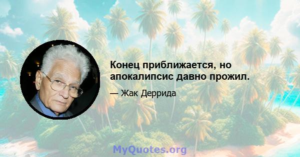 Конец приближается, но апокалипсис давно прожил.