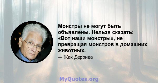 Монстры не могут быть объявлены. Нельзя сказать: «Вот наши монстры», не превращая монстров в домашних животных.