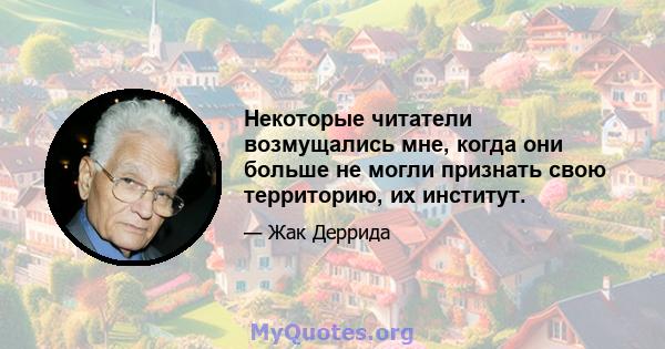 Некоторые читатели возмущались мне, когда они больше не могли признать свою территорию, их институт.