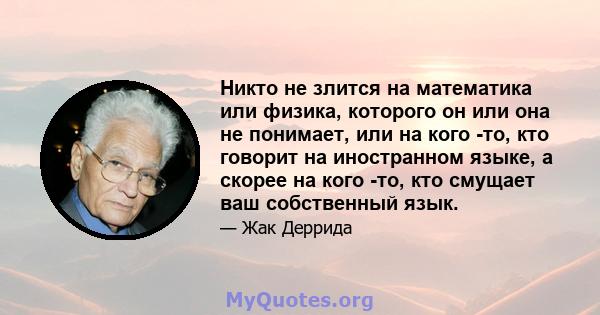 Никто не злится на математика или физика, которого он или она не понимает, или на кого -то, кто говорит на иностранном языке, а скорее на кого -то, кто смущает ваш собственный язык.