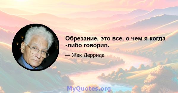 Обрезание, это все, о чем я когда -либо говорил.