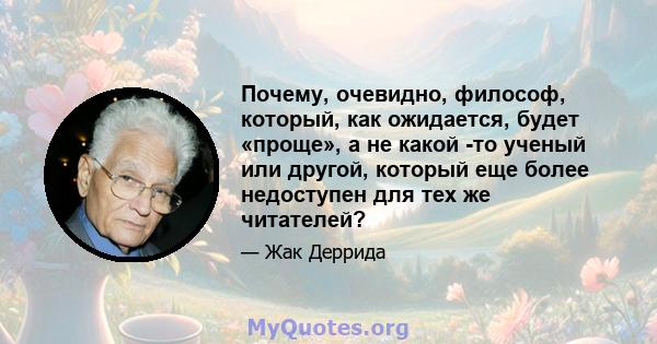 Почему, очевидно, философ, который, как ожидается, будет «проще», а не какой -то ученый или другой, который еще более недоступен для тех же читателей?