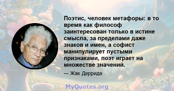 Поэтис, человек метафоры: в то время как философ заинтересован только в истине смысла, за пределами даже знаков и имен, а софист манипулирует пустыми признаками, поэт играет на множестве значений.