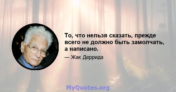 То, что нельзя сказать, прежде всего не должно быть замолчать, а написано.