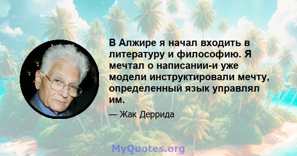 В Алжире я начал входить в литературу и философию. Я мечтал о написании-и уже модели инструктировали мечту, определенный язык управлял им.