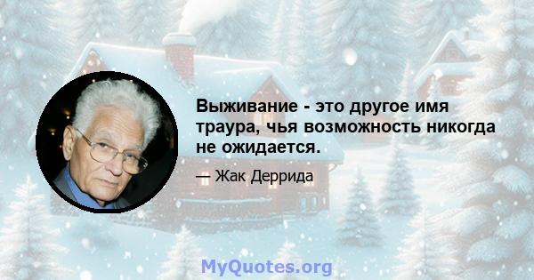 Выживание - это другое имя траура, чья возможность никогда не ожидается.