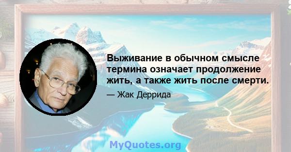 Выживание в обычном смысле термина означает продолжение жить, а также жить после смерти.