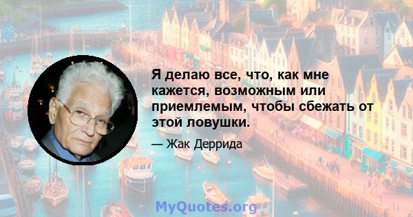 Я делаю все, что, как мне кажется, возможным или приемлемым, чтобы сбежать от этой ловушки.