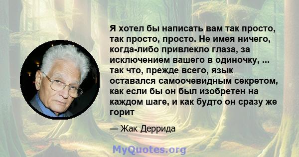 Я хотел бы написать вам так просто, так просто, просто. Не имея ничего, когда-либо привлекло глаза, за исключением вашего в одиночку, ... так что, прежде всего, язык оставался самоочевидным секретом, как если бы он был