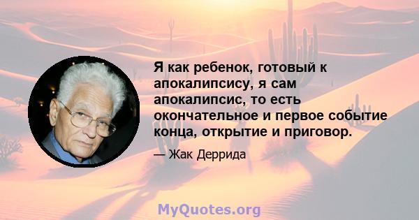 Я как ребенок, готовый к апокалипсису, я сам апокалипсис, то есть окончательное и первое событие конца, открытие и приговор.