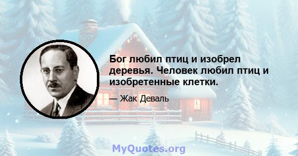 Бог любил птиц и изобрел деревья. Человек любил птиц и изобретенные клетки.