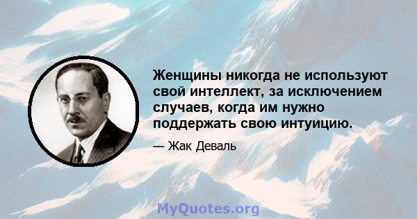 Женщины никогда не используют свой интеллект, за исключением случаев, когда им нужно поддержать свою интуицию.