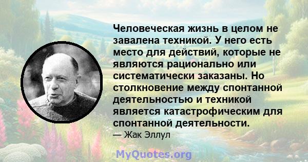 Человеческая жизнь в целом не завалена техникой. У него есть место для действий, которые не являются рационально или систематически заказаны. Но столкновение между спонтанной деятельностью и техникой является