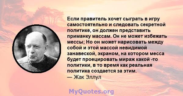 Если правитель хочет сыграть в игру самостоятельно и следовать секретной политике, он должен представить приманку массам. Он не может избежать мессы; Но он может нарисовать между собой и этой массой невидимой