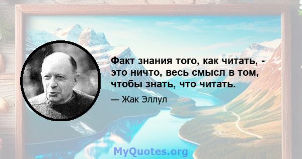 Факт знания того, как читать, - это ничто, весь смысл в том, чтобы знать, что читать.