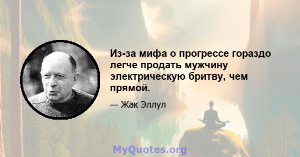 Из-за мифа о прогрессе гораздо легче продать мужчину электрическую бритву, чем прямой.