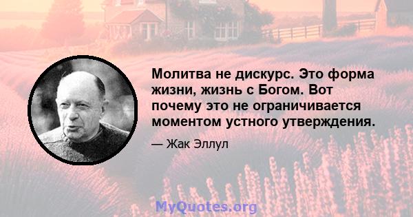 Молитва не дискурс. Это форма жизни, жизнь с Богом. Вот почему это не ограничивается моментом устного утверждения.