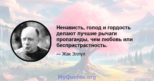 Ненависть, голод и гордость делают лучшие рычаги пропаганды, чем любовь или беспристрастность.