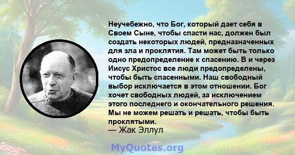 Неучебежно, что Бог, который дает себя в Своем Сыне, чтобы спасти нас, должен был создать некоторых людей, предназначенных для зла и проклятия. Там может быть только одно предопределение к спасению. В и через Иисус