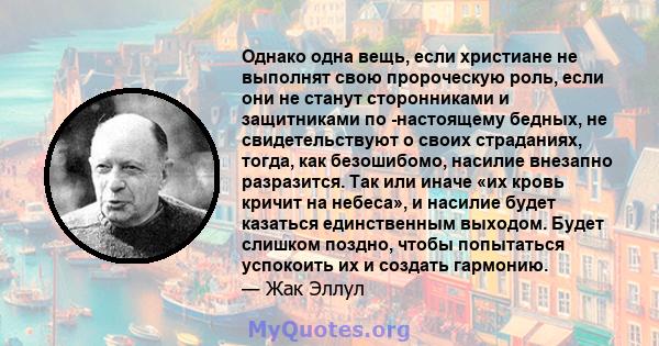 Однако одна вещь, если христиане не выполнят свою пророческую роль, если они не станут сторонниками и защитниками по -настоящему бедных, не свидетельствуют о своих страданиях, тогда, как безошибомо, насилие внезапно