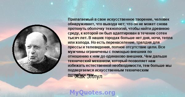 Прилагаемый в свое искусственное творение, человек обнаруживает, что выхода нет; что он не может снова проткнуть оболочку технологий, чтобы найти древнюю среду, к которой он был адаптирован в течение сотен тысяч лет. В