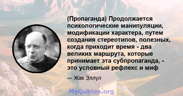 (Пропаганда) Продолжается психологические манипуляции, модификации характера, путем создания стереотипов, полезных, когда приходит время - два великих маршрута, которые принимает эта субпропаганда, - это условный