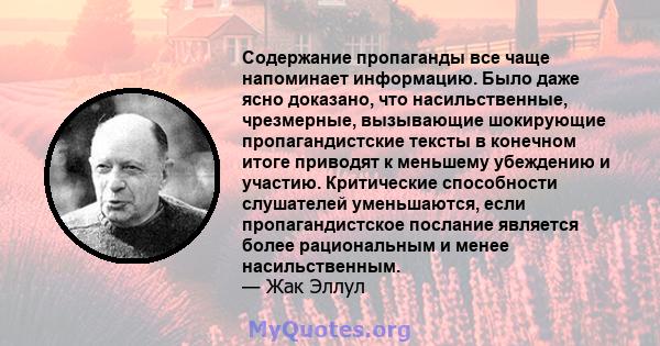 Содержание пропаганды все чаще напоминает информацию. Было даже ясно доказано, что насильственные, чрезмерные, вызывающие шокирующие пропагандистские тексты в конечном итоге приводят к меньшему убеждению и участию.