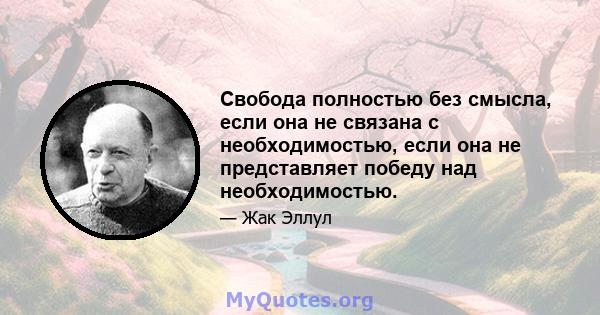 Свобода полностью без смысла, если она не связана с необходимостью, если она не представляет победу над необходимостью.