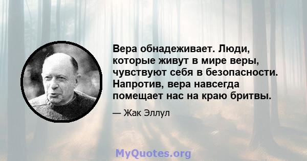 Вера обнадеживает. Люди, которые живут в мире веры, чувствуют себя в безопасности. Напротив, вера навсегда помещает нас на краю бритвы.