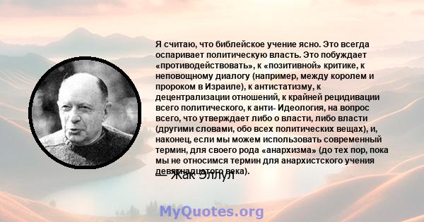 Я считаю, что библейское учение ясно. Это всегда оспаривает политическую власть. Это побуждает «противодействовать», к «позитивной» критике, к неповощному диалогу (например, между королем и пророком в Израиле), к