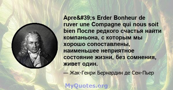 Apre's Erder Bonheur de ruver une Compagne qui nous soit bien После редкого счастья найти компаньона, с которым мы хорошо сопоставлены, наименьшее неприятное состояние жизни, без сомнения, живет один.