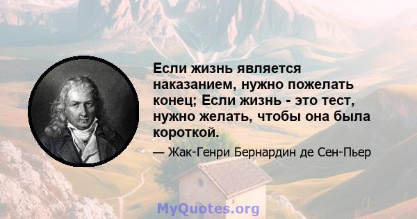 Если жизнь является наказанием, нужно пожелать конец; Если жизнь - это тест, нужно желать, чтобы она была короткой.