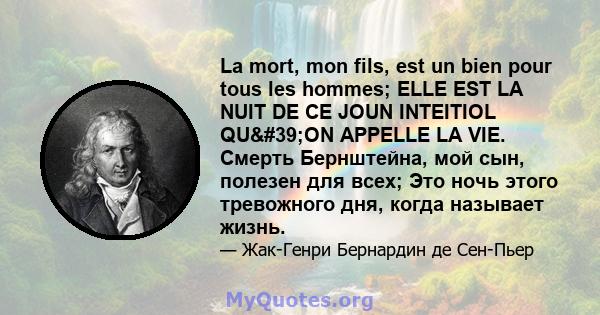 La mort, mon fils, est un bien pour tous les hommes; ELLE EST LA NUIT DE CE JOUN INTEITIOL QU'ON APPELLE LA VIE. Смерть Бернштейна, мой сын, полезен для всех; Это ночь этого тревожного дня, когда называет жизнь.