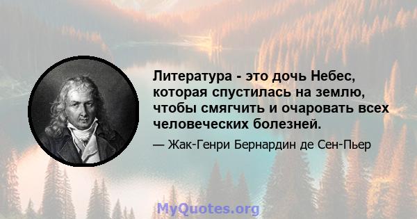 Литература - это дочь Небес, которая спустилась на землю, чтобы смягчить и очаровать всех человеческих болезней.