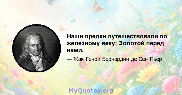 Наши предки путешествовали по железному веку; Золотой перед нами.