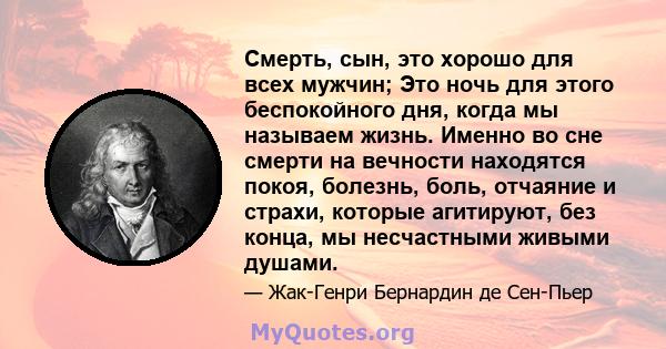 Смерть, сын, это хорошо для всех мужчин; Это ночь для этого беспокойного дня, когда мы называем жизнь. Именно во сне смерти на вечности находятся покоя, болезнь, боль, отчаяние и страхи, которые агитируют, без конца, мы 