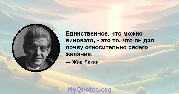 Единственное, что можно виновато, - это то, что он дал почву относительно своего желания.