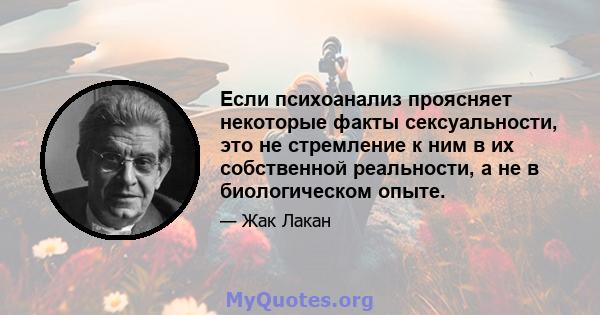 Если психоанализ проясняет некоторые факты сексуальности, это не стремление к ним в их собственной реальности, а не в биологическом опыте.