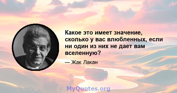 Какое это имеет значение, сколько у вас влюбленных, если ни один из них не дает вам вселенную?