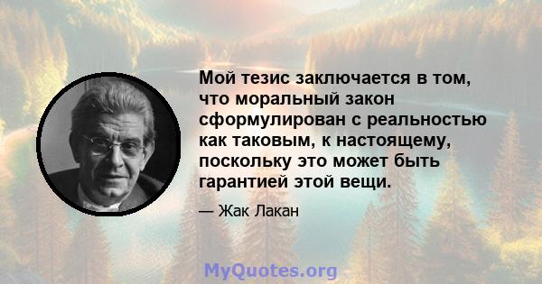 Мой тезис заключается в том, что моральный закон сформулирован с реальностью как таковым, к настоящему, поскольку это может быть гарантией этой вещи.