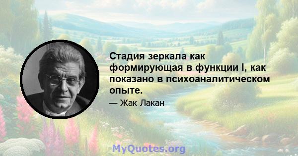 Стадия зеркала как формирующая в функции I, как показано в психоаналитическом опыте.