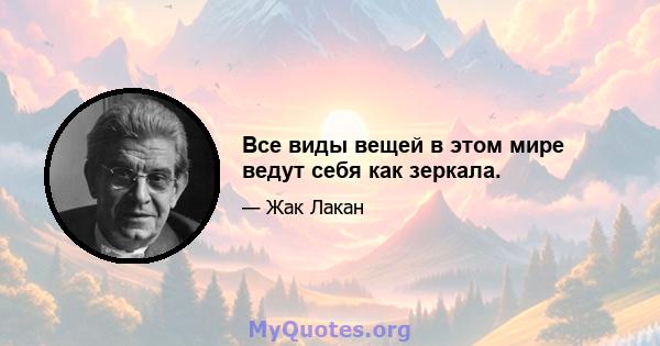 Все виды вещей в этом мире ведут себя как зеркала.