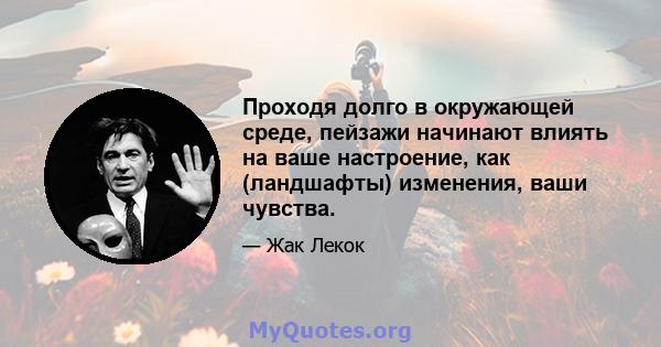 Проходя долго в окружающей среде, пейзажи начинают влиять на ваше настроение, как (ландшафты) изменения, ваши чувства.