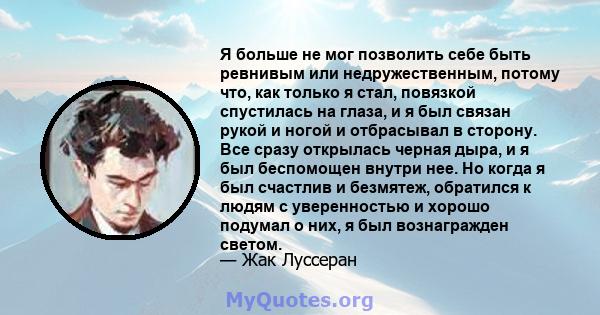 Я больше не мог позволить себе быть ревнивым или недружественным, потому что, как только я стал, повязкой спустилась на глаза, и я был связан рукой и ногой и отбрасывал в сторону. Все сразу открылась черная дыра, и я