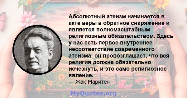 Абсолютный атеизм начинается в акте веры в обратное снаряжение и является полномасштабным религиозным обязательством. Здесь у нас есть первое внутреннее несоответствие современного атеизма: он провозглашает, что вся